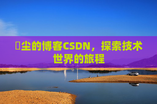 玦尘的博客CSDN,探索技术世界的旅程